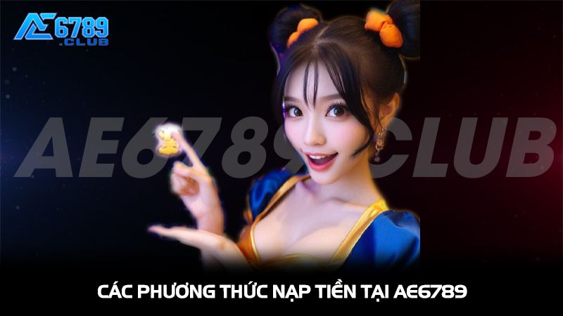 Nạp Tiền AE6789 Nhanh Chóng, An Toàn Và Hiệu Quả Nhất 2 Các phương thức nạp tiền phổ biến tại AE6789