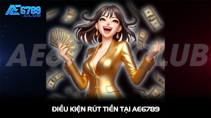 Điều kiện để rút tiền thành công tại AE6789