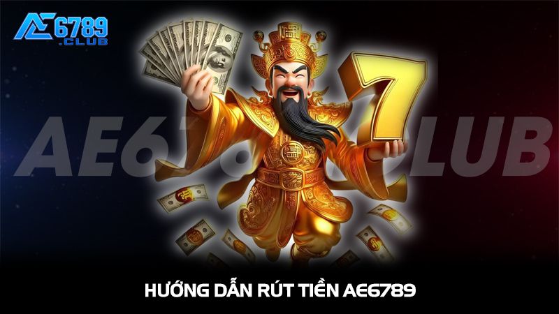 Hướng dẫn rút tiền AE6789 chi tiết từng bước