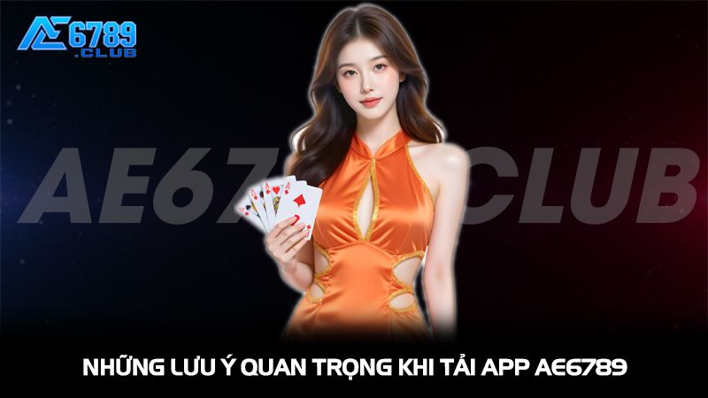 Những lưu ý quan trọng khi tải app Ae6789