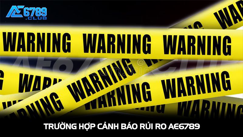 Các trường hợp cảnh báo rủi ro AE6789